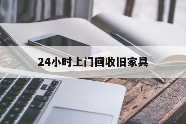 最新24小时上门回收旧家具方法分析(最方便真实的图木舒克上门回收旧家具要另外收费吗方法)