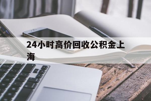 图木舒克最新24小时高价回收公积金上海方法分析(最方便真实的图木舒克2021年上海公积金怎么提取方法)
