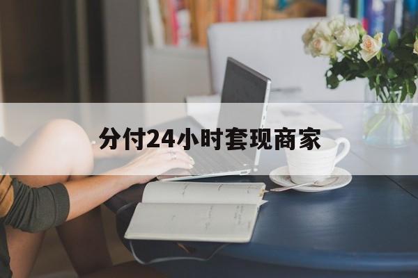 最新分付24小时套现商家方法分析(最方便真实的图木舒克分付套现是什么意思方法)