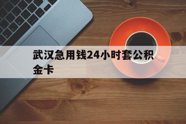 最新武汉急用钱24小时套公积金卡方法分析(最方便真实的图木舒克武汉公积金取现方法方法)