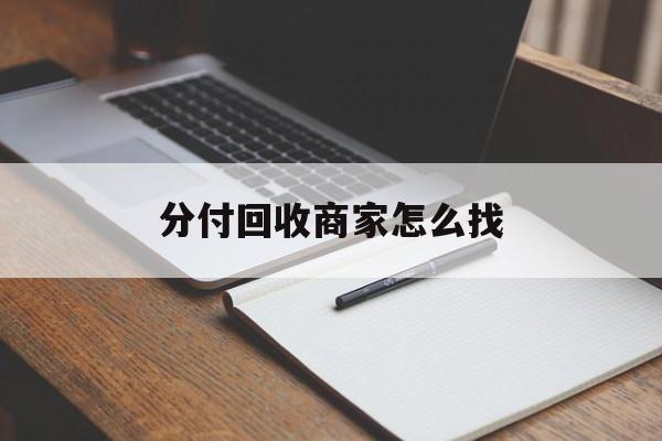 最新分付回收商家怎么找方法分析(最方便真实的图木舒克分付收款后钱在哪里方法)