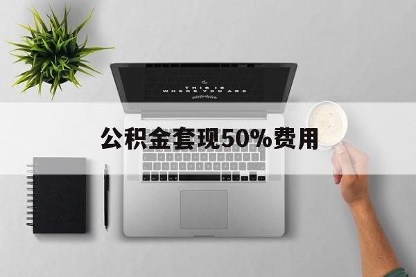 图木舒克最新公积金套现50%费用方法分析(最方便真实的图木舒克公积金套现有什么后遗症方法)