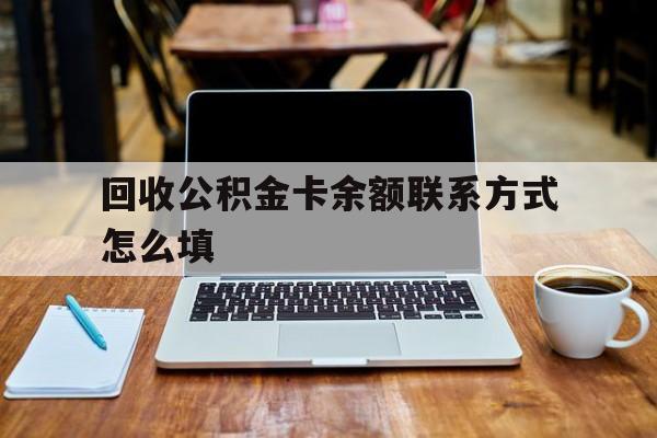 图木舒克最新回收公积金卡余额联系方式怎么填方法分析(最方便真实的图木舒克回收公积金卡余额联系方式怎么填的方法)