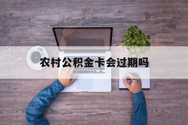 图木舒克最新农村公积金卡会过期吗方法分析(最方便真实的图木舒克农村公积金卡会过期吗现在方法)