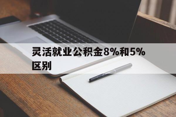 图木舒克最新灵活就业公积金8%和5%区别方法分析(最方便真实的图木舒克灵活就业公积金一般交多少钱方法)