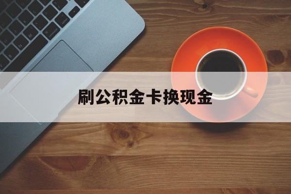 图木舒克最新刷公积金卡换现金方法分析(最方便真实的图木舒克公积金卡提现后能直接转账吗方法)