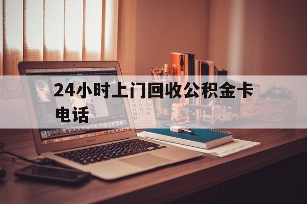 图木舒克最新24小时上门回收公积金卡电话方法分析(最方便真实的图木舒克24小时上门回收公积金卡电话方法)