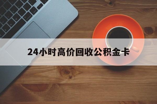 图木舒克最新24小时高价回收公积金卡方法分析(最方便真实的图木舒克24小时高价回收公积金卡怎么办方法)
