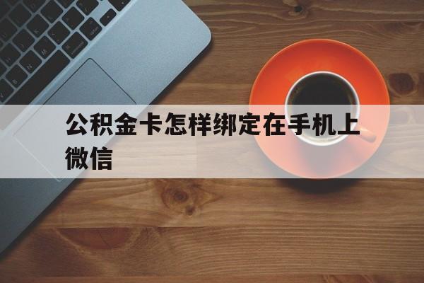 图木舒克最新公积金卡怎样绑定在手机上微信方法分析(最方便真实的图木舒克住房公积金卡怎么绑定微信方法)