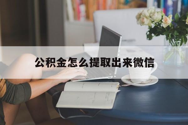 图木舒克最新公积金怎么提取出来微信方法分析(最方便真实的图木舒克公积金如何在微信提取出来方法)