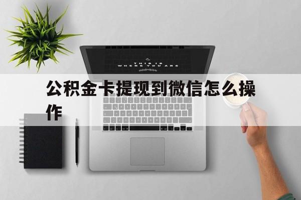 图木舒克最新公积金卡提现到微信怎么操作方法分析(最方便真实的图木舒克公积金提到银行卡怎么提方法)