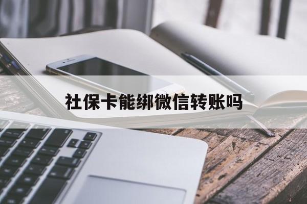 图木舒克最新社保卡能绑微信转账吗方法分析(最方便真实的图木舒克社保卡能绑定微信吗能提现吗方法)