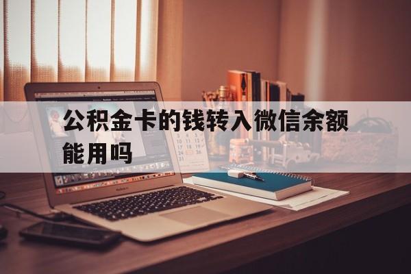 图木舒克最新公积金卡的钱转入微信余额能用吗方法分析(最方便真实的图木舒克公积金的钱转到银行卡里能取出来用吗方法)