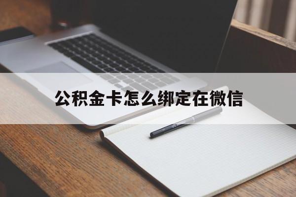 图木舒克最新公积金卡怎么绑定在微信方法分析(最方便真实的图木舒克公积金卡怎么绑定在微信提现方法)